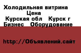 Холодильная витрина   5 -5 › Цена ­ 30 000 - Курская обл., Курск г. Бизнес » Оборудование   